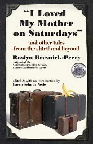 I Loved My Mother on Saturdays and Other Tales from the Shtetl and Beyond de Roslyn Bresnick-Perry