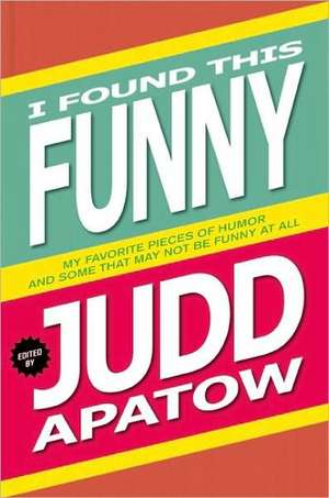 I Found This Funny: My Favorite Pieces of Humor and Some That May Not Be Funny at All de Judd Apatow