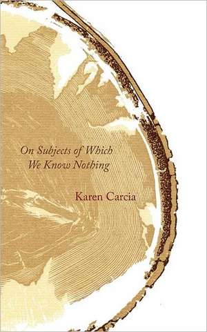 On Subjects of Which We Know Nothing de Karen Carcia