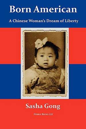 Born American: A Chinese Woman's Dream of Liberty de Sasha Gong