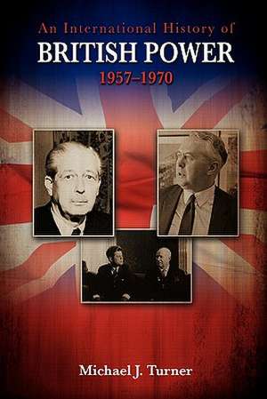 An International History of British Power, 1957-1970 de Michael J. Turner