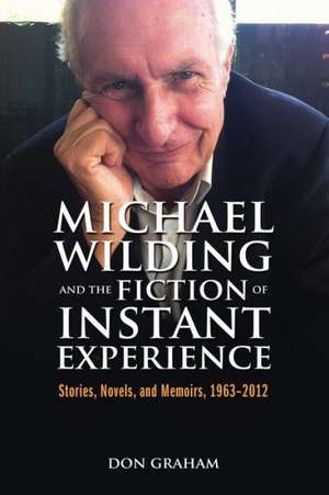 Michael Wilding and the Fiction of Instant Experience: Stories, Novels, and Memoirs, 1963-2012 de Don Graham