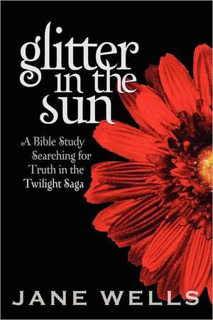 Glitter in the Sun: A Bible Study Searching for Truth in the Twilight Saga de Jane Wells