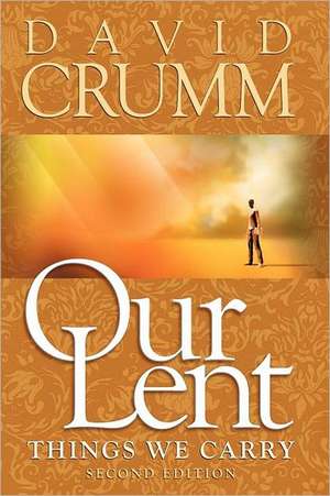 Our Lent: Things We Carry, 2nd Edition de David Crumm