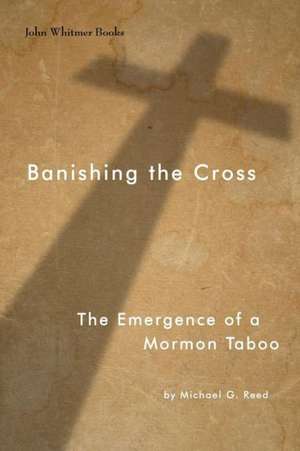 Banishing the Cross: The Emergence of a Mormon Taboo de Reed, Michael G.