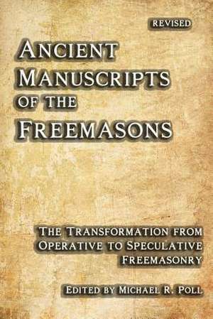 Ancient Manuscripts of the Freemasons: The Transformation from Operative to Speculative Freemasonry de Michael R Poll