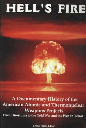 Hell's Fire: A Documentary History of the American Atomic and Thermonuclear Weapons Projects, from Hiroshima to the Cold War and Th de Jr. Flank, Lenny