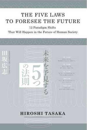 The Five Laws to Foresee the Future.12 Paradigm Shifts That Will Happen in the Future of Human Society de Hiroshi Tasaka