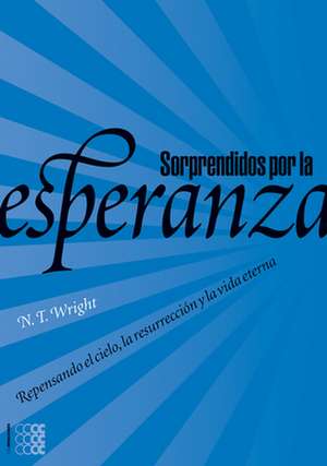 Sorprendidos Por La Esperanza: Repensando El Cielo, La Resurreccion y La Vida Eterna de N.T. WRIGHT