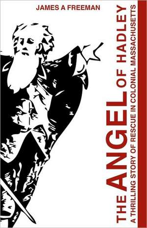 The Angel of Hadley: A Thrilling Story of Rescue in Colonial Massachusetts de James A. Freeman