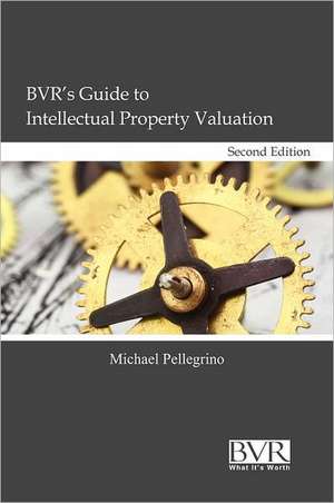 BVR's Guide to Intellectual Property Valuation, Second Edition de Michael Pellegrino