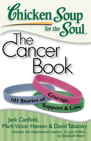 Chicken Soup for the Soul: The Cancer Book: 101 Stories of Courage, Support & Love de Jack Canfield