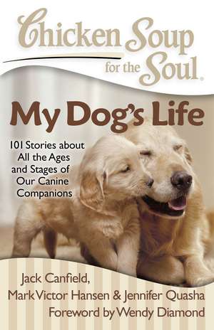 Chicken Soup for the Soul: My Dog's Life: 101 Stories about All the Ages and Stages of Our Canine Companions de Jack Canfield