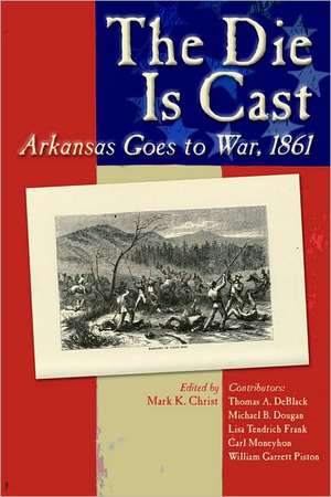 The Die Is Cast: Arkansas Goes to War, 1861 de Mark K. Christ