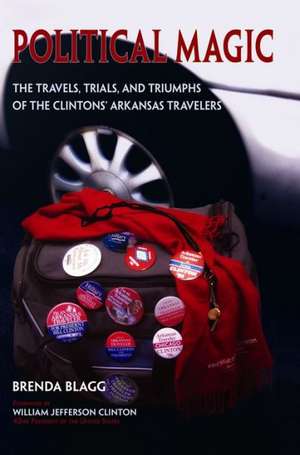 Political Magic: The Travels, Trials, and Triumphs of the Clintons' Arkansas Travelers de Brenda Blagg