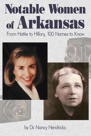 Notable Women of Arkansas: From Hattie to Hillary, 100 Names to Know de Nancy Hendricks