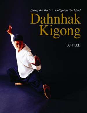 Dahnhak Kigong: Using Your Body to Enlighten Your Mind de Ilchi Lee