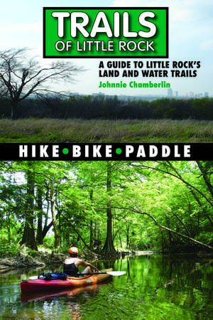 Trails of Little Rock: Hiking, Biking, and Kayaking Trails in Little Rock de Mr. Johnnie Chamberlin