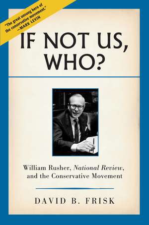 If Not Us, Who?: William Rusher, National Review, and the Conservative Movement de David B. Frisk