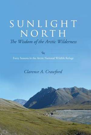 Sunlight North: Forty Seasons in the Arctic National Wildlife Refuge de Clarence a. Crawford