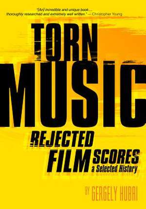 Torn Music: Rejected Film Scores. A Selected History de Gergely Hubai Hubai