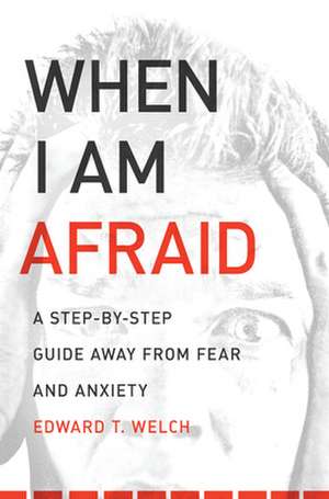 When I Am Afraid: A Step-By-Step Guide Away from Fear and Anxiety de Edward T. Welch