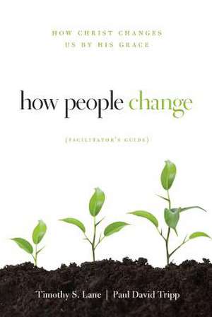 How People Change Facilitator's Guide: How Christ Changes Us by His Grace de Timothy S. Lane