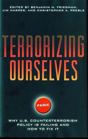 Terrorizing Ourselves: Why U.S. Counterterrorism Policy Is Failing and How to Fix It de Benjamin H. Friedman