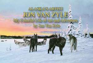 Alaska's Artist Jon Van Zyle: A Life of Art and Adventure de Jon Van Zyle