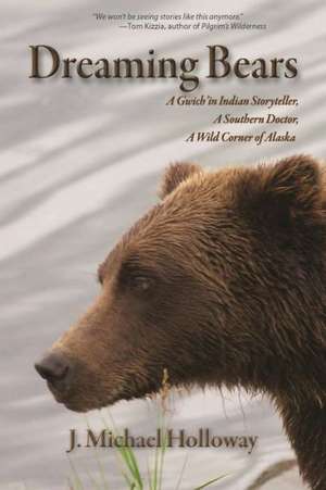 Dreaming Bears: A Gwich'in Indian Storyteller, a Southern Doctor, a Wild Corner of Alaska de J. Michael Holloway