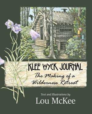 Klee Wyck Journal: The Making of a Wilderness Retreat de Lou McKee