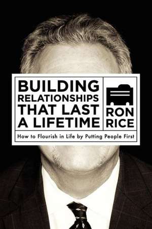 Building Relationships That Last a Lifetime: How to Flourish in Life by Putting People First de Ron Rice