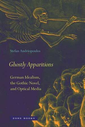 Ghostly Apparitions – German Idealism, the Gothic Novel, and Optical Media de Stefan Andriopoulos