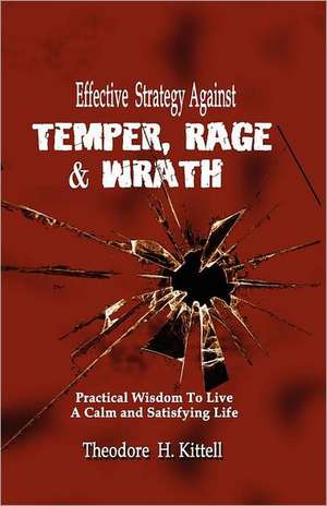 Effective Strategy Against Temper, Rage, & Wrath: Practical Wisdom to Live a Calm & Satisfying Life de Theodore H. Kittell