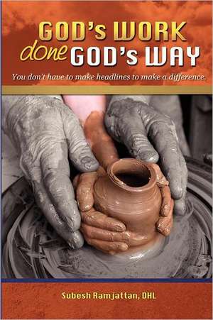 God's Work Done God's Way: You Don't Have to Make Headlines to Make a Difference de Subesh Ramjattan