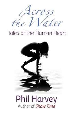 Across the Water: Tales of the Human Heart de Phil D. Harvey