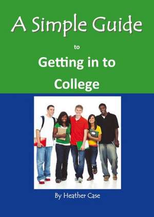 A Simple Guide to Getting Into College de Heather Case