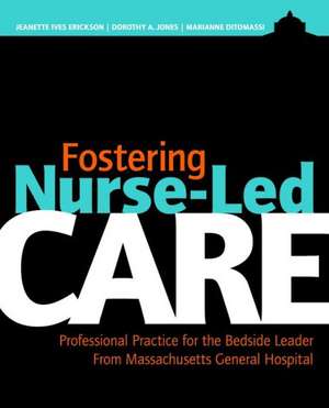 Fostering Nurse-Led Care: Professional Practice for the Bedside Leader from Massachusetts General Hospital de Jeanette Ives Erickson