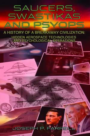 Saucers, Swastikas and Psyops: A History of A Breakaway Civilization: Hidden Aerospace Technologies and Psychological Operations de JOSEPH P. FARRELL