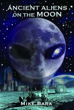 Ancient Aliens on the Moon de Mike Bara