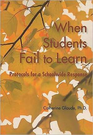 When Students Fail to Learn: Protocols for a Schoolwide Response de Catherine Glaude