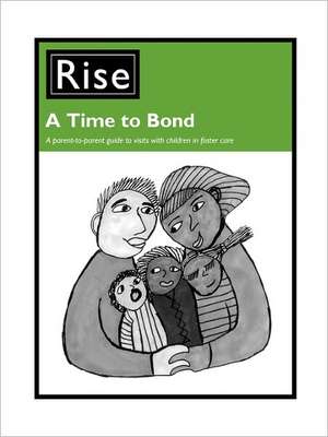 A Time to Bond: A Parent-To-Parent Guide to Making the Most of Visits with Children in Foster Care de Rise