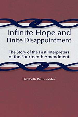 Infinite Hope and Finite Disappointment: The Story of the First Interpreters of the Fourteenth Amendment de Elizabeth Reilly