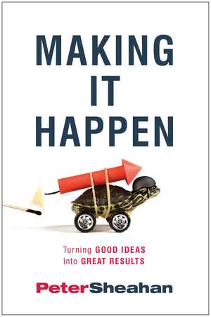 Making It Happen: Turning Good Ideas Into Great Results de Peter Sheahan