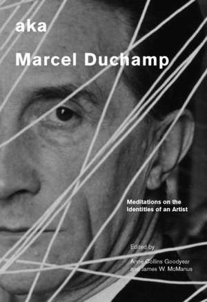 Aka Marcel Duchamp: Meditations on the Identities of an Artist de Anne Collins Goodyear