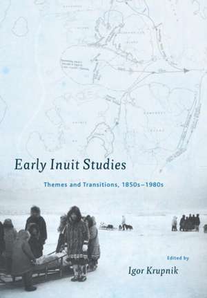 Early Inuit Studies: Themes and Transitions, 1850s-1980s de Igor Krupnik