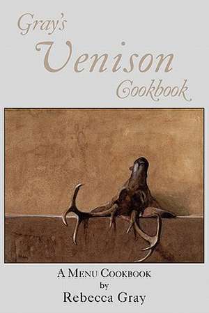 Gray's Venison Cookbook de Rebecca Gray