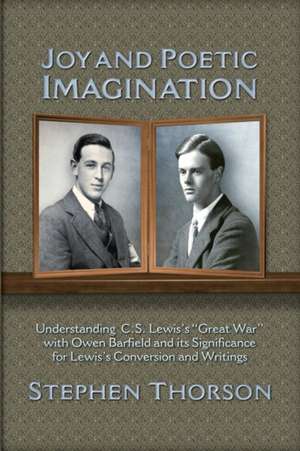 Joy and Poetic Imagination: Understanding C. S. Lewis's "Great War" with Owen Barfield and Its Significance for Lewis's Conversion and Writings de Stephen Thorson