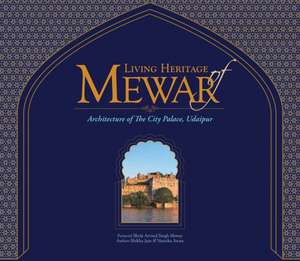 Living Heritage of Mewar: The Architecture of the City Palace, Udaipur de Shikha Jain