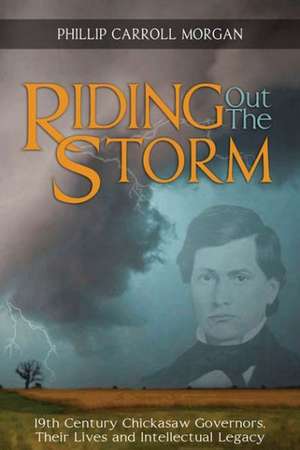 Riding Out the Storm: 19th Century Chickasaw Governors de Phillip Carroll Morgan